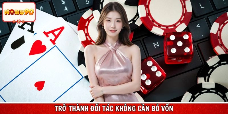 Trở thành đối tác không cần bỏ nguồn vốn ban đầu