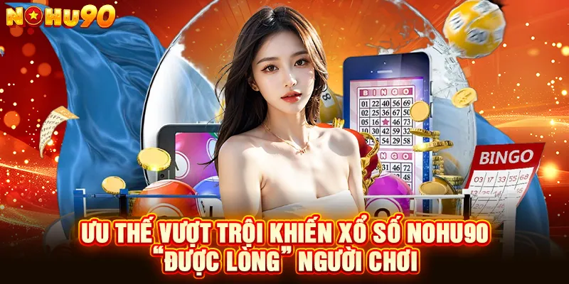ưu thế vượt trội khiến xổ số Nohu90 “được lòng” người chơi